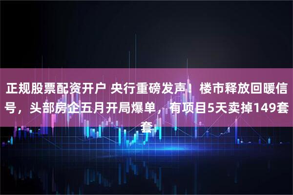 正规股票配资开户 央行重磅发声！楼市释放回暖信号，头部房企五月开局爆单，有项目5天卖掉149套