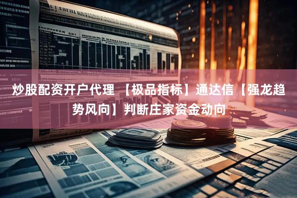 炒股配资开户代理 【极品指标】通达信【强龙趋势风向】判断庄家资金动向