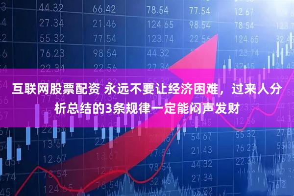 互联网股票配资 永远不要让经济困难，过来人分析总结的3条规律一定能闷声发财