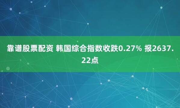 靠谱股票配资 韩国综合指数收跌0.27% 报2637.22点