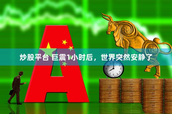 炒股平台 巨震1小时后，世界突然安静了