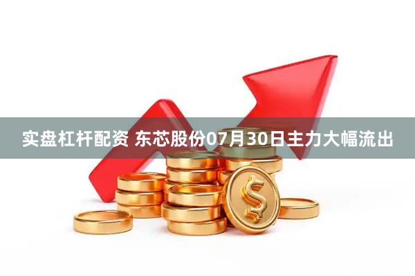 实盘杠杆配资 东芯股份07月30日主力大幅流出