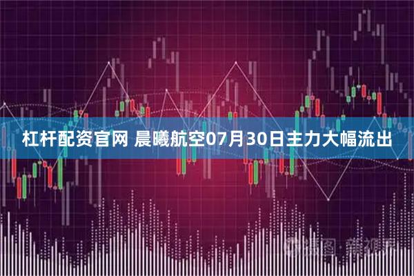 杠杆配资官网 晨曦航空07月30日主力大幅流出