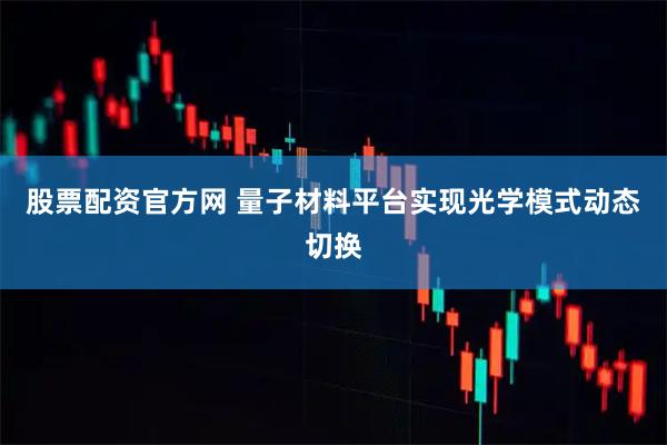 股票配资官方网 量子材料平台实现光学模式动态切换