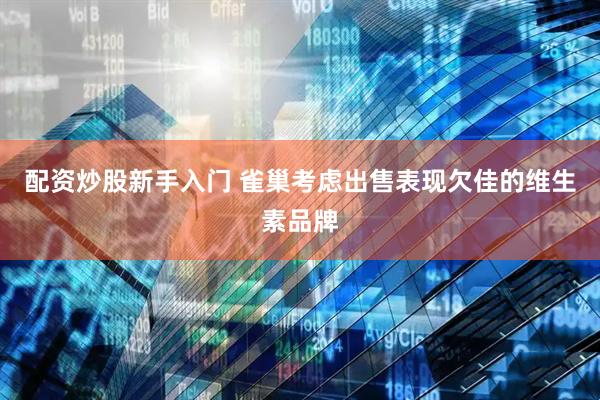 配资炒股新手入门 雀巢考虑出售表现欠佳的维生素品牌