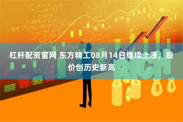 杠杆配资官网 东方精工08月14日继续上涨，股价创历史新高