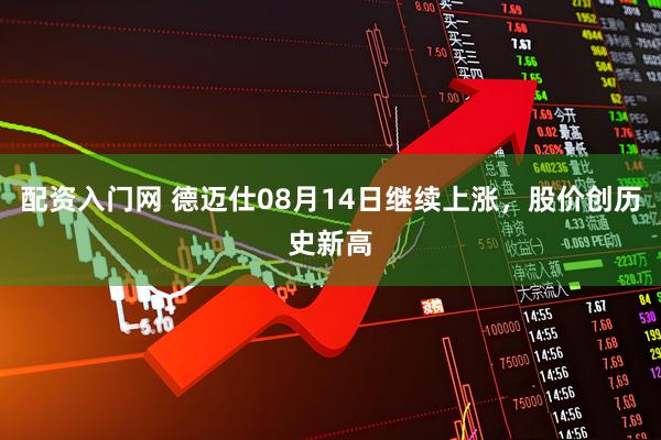 配资入门网 德迈仕08月14日继续上涨，股价创历史新高