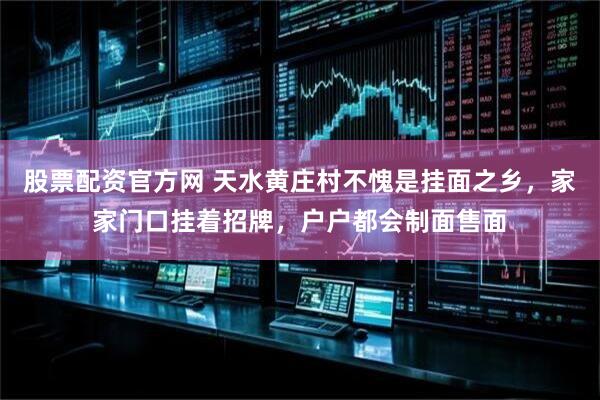 股票配资官方网 天水黄庄村不愧是挂面之乡，家家门口挂着招牌，户户都会制面售面