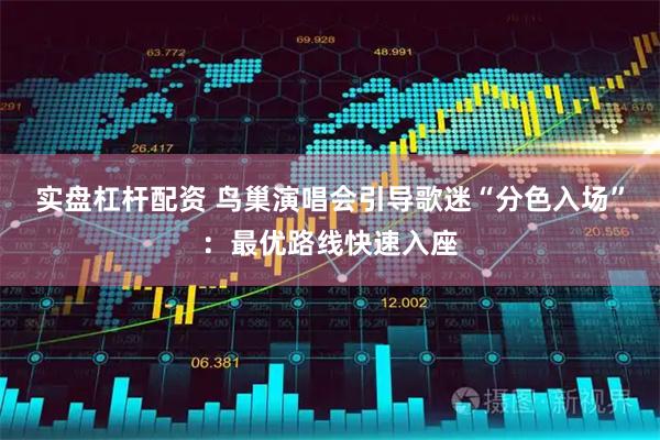 实盘杠杆配资 鸟巢演唱会引导歌迷“分色入场”：最优路线快速入座