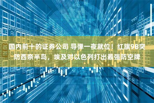 国内前十的证券公司 导弹一夜就位！红旗9B突防西奈半岛，埃及对以色列打出最强防空牌